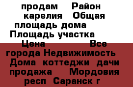 продам  › Район ­ карелия › Общая площадь дома ­ 100 › Площадь участка ­ 15 › Цена ­ 850 000 - Все города Недвижимость » Дома, коттеджи, дачи продажа   . Мордовия респ.,Саранск г.